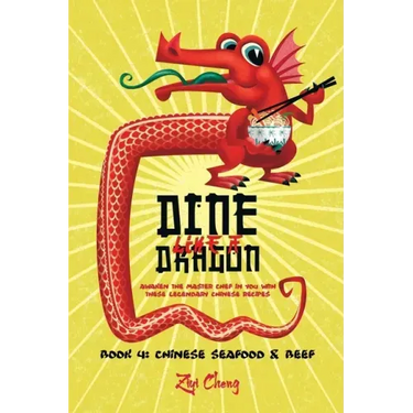 Dine Like a Dragon: Chinese Seafood & Beef: Awaken the Master Chef in you with these Legendary Chinese Recipes
