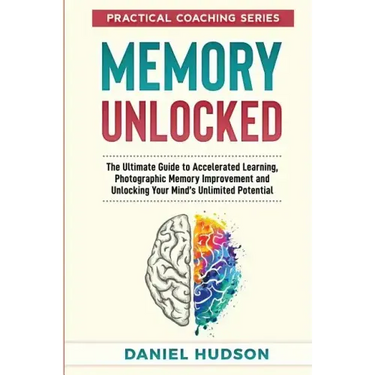 Memory Unlocked: The Ultimate Guide to Accelerated Learning, Photographic Memory Improvement and Unlocking Your Mind