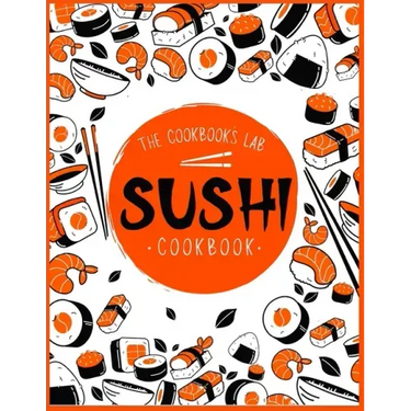 Sushi Cookbook: The Step-by-Step Sushi Guide for beginners with easy to follow, healthy, and Tasty recipes. How to Make Sushi at Home