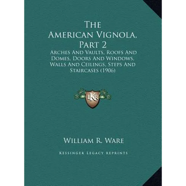 The American Vignola, Part 2: Arches and Vaults, Roofs and Domes, Doors and Windows, Walls and Ceilings, Steps and Staircases (1906)