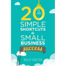 20 Simple Shortcuts to Small Business Success: Marketing, Mindset, Money and Productivity Tips to Help You Run Your Business Better