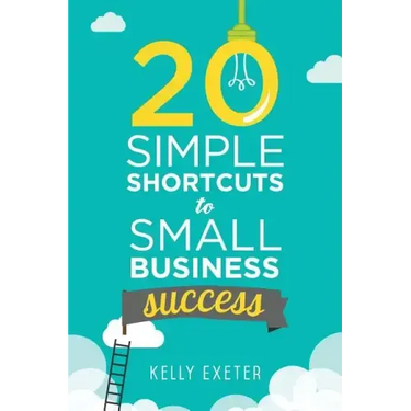 20 Simple Shortcuts to Small Business Success: Marketing, Mindset, Money and Productivity Tips to Help You Run Your Business Better
