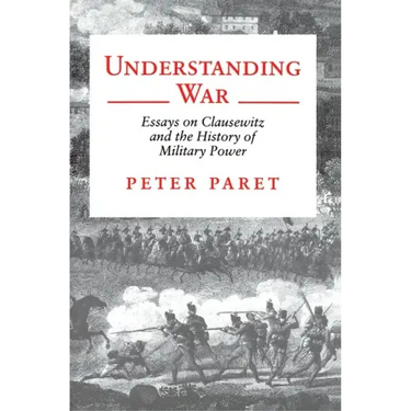 Understanding War: Essays on Clausewitz and the History of Military Power