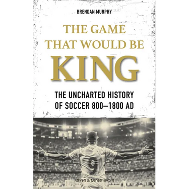The Game That Would Be King: The Uncharted History of Soccer 800-1800 AD