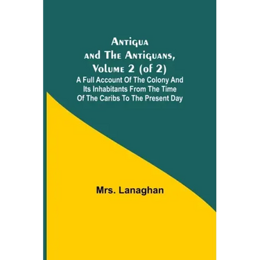 Antigua and the Antiguans, Volume 2 (of 2); A full account of the colony and its inhabitants from the time of the Caribs to the present day