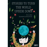 Stories To Turn The World Upside Down.: Short Tales for Kids Inspired by Curiosity, Sincerity, Sustainability and Diversity.
