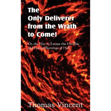 The Only Deliverer from the Wrath to Come! Or, the Way to Escape the Horrible and Eternal Burnings of Hell