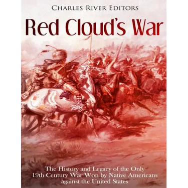 Red Cloud's War: The History and Legacy of the Only 19th Century War Won by Native Americans against the United States