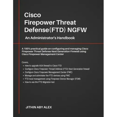 Cisco Firepower Threat Defense(FTD) NGFW: An Administrator's Handbook: A 100% practical guide on configuring and managing CiscoFTD using Cisco FMC and