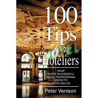 100 Tips for Hoteliers: What Every Successful Hotel Professional Needs to Know and Do