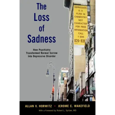 The Loss of Sadness: How Psychiatry Transformed Normal Sorrow Into Depressive Disorder
