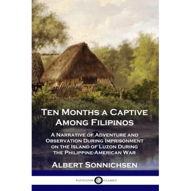 Ten Months a Captive Among Filipinos: A Narrative of Adventure and Observation During Imprisonment on the Island of Luzon During the Philippine-Americ
