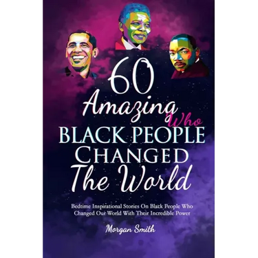 60 Amazing Black People Who Changed The World: Bedtime Inspirational Stories On Black People Who Changed Our World With Their Incredible Power