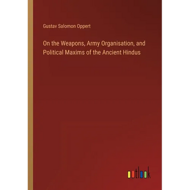 On the Weapons, Army Organisation, and Political Maxims of the Ancient Hindus