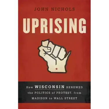Uprising: How Wisconsin Renewed the Politics of Protest, from Madison to Wall Street