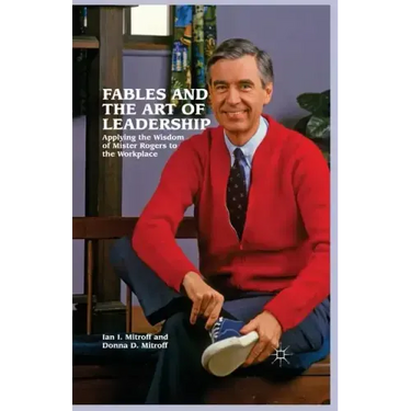 Fables and the Art of Leadership: Applying the Wisdom of Mister Rogers to the Workplace