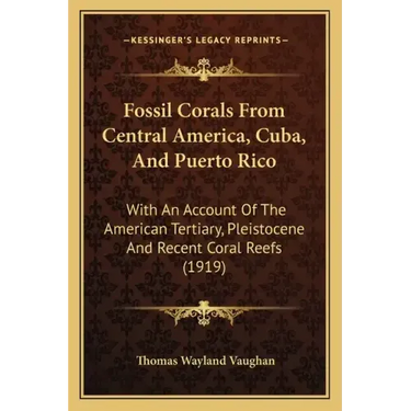 Fossil Corals From Central America, Cuba, And Puerto Rico: With An Account Of The American Tertiary, Pleistocene And Recent Coral Reefs (1919)
