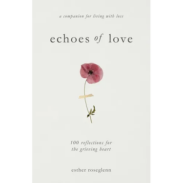 Echoes of Love: 100 Reflections for the Grieving Heart: Gentle Support for Grief and Life After the Loss of a Loved One: 100 Reflections for the Griev