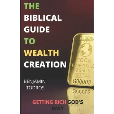 The Biblical Guide To Wealth Creation: The Secrets of Getting Rich God's Way