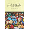 The Way of Divine Union: Being a Doctrine of Experience in the Life of Sanctity, Considered on the Faith of its Testimonies and Interpreted Aft