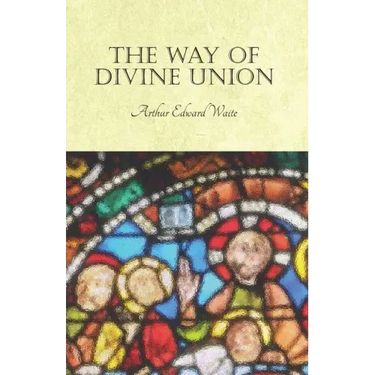 The Way of Divine Union: Being a Doctrine of Experience in the Life of Sanctity, Considered on the Faith of its Testimonies and Interpreted Aft