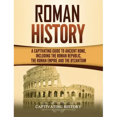 Roman History: A Captivating Guide to Ancient Rome, Including the Roman Republic, the Roman Empire and the Byzantium
