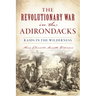 The Revolutionary War in the Adirondacks: Raids in the Wilderness