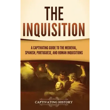 The Inquisition: A Captivating Guide to the Medieval, Spanish, Portuguese, and Roman Inquisitions