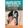Unapologetic Work Life Balance: A Corporate Warrior's Guide to Creating the Life You Love at Work and Home