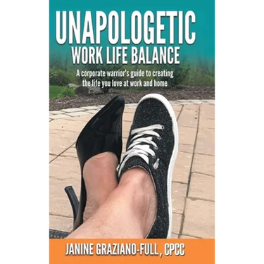 Unapologetic Work Life Balance: A Corporate Warrior's Guide to Creating the Life You Love at Work and Home