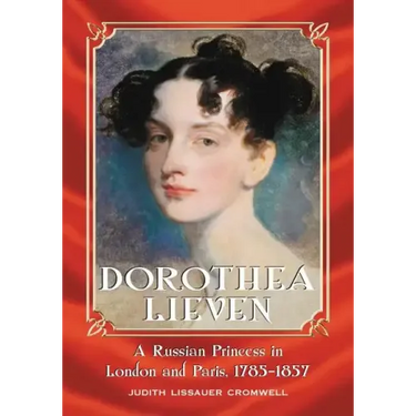 Dorothea Lieven: A Russian Princess in London and Paris, 1785-1857