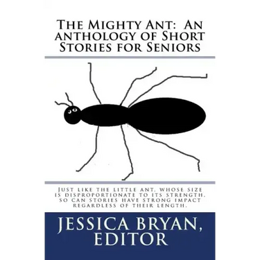The Mighty Ant: An anthology of Short Stories for Seniors: Just like the little ant, whose size is disproportionate to its strength, s