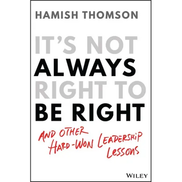 It's Not Always Right to Be Right: And Other Hard-Won Leadership Lessons