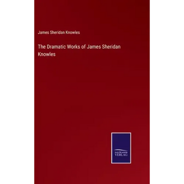 The Dramatic Works of James Sheridan Knowles