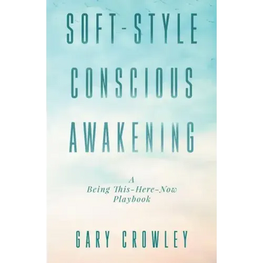 Soft-Style Conscious Awakening: A Being This-Here-Now Playbook
