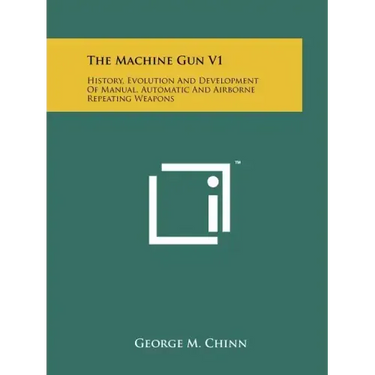 The Machine Gun V1: History, Evolution And Development Of Manual, Automatic And Airborne Repeating Weapons