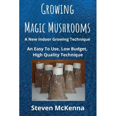 Growing Magic Mushrooms. A New Indoor Growing Technique: An Easy To Use, Low Budget, High Quality Technique
