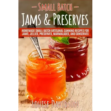 Small Batch Jams & Preserves: Homemade Small Batch Artisanal Canning Recipes for Jams, Jellies, Preserves, Marmalades, and Conserves
