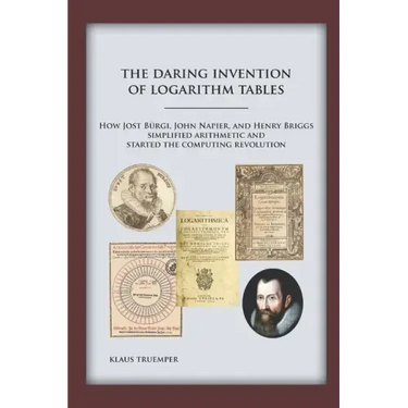 The Daring Invention of Logarithm Tables: How Jost Bürgi, John Napier, and Henry Briggs simplified arithmetic and started the computing revolution