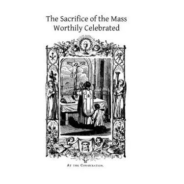 The Sacrifice of the Mass Worthily Celebrated