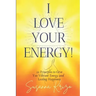 I Love Your Energy! 22 Principles to Give You Vibrant Energy and Lasting Happiness