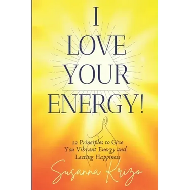 I Love Your Energy! 22 Principles to Give You Vibrant Energy and Lasting Happiness