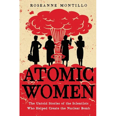 Atomic Women: The Untold Stories of the Scientists Who Helped Create the Nuclear Bomb
