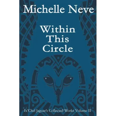 Within This Circle: Ix'Chel Jaguar's Collected Works Volume II-2006 to 2015