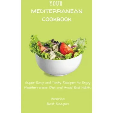 Your Mediterranean Cookbook: Super-Easy and Tasty Recipes to Enjoy Mediterranean Diet and Avoid Bad Habits