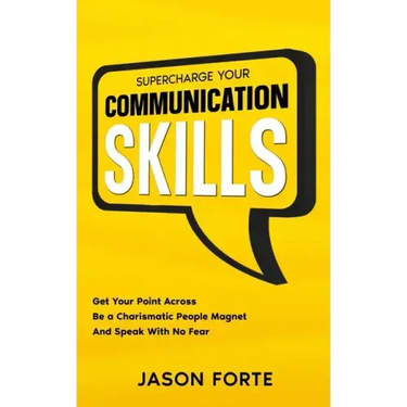 Supercharge Your Communication Skills: Get Your Point Across, Be a Charismatic People Magnet & Speak With No Fear