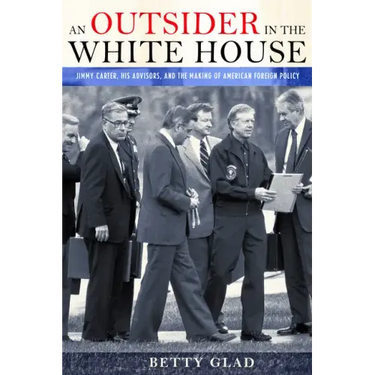An Outsider in the White House: Jimmy Carter, His Advisors, and the Making of American Foreign Policy