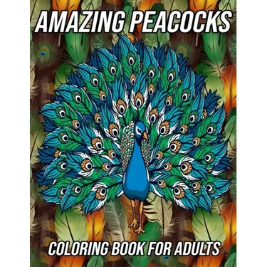 Amazing Peacocks Coloring Book for Adults: Peacock Coloring Pages Designed to Aid Stress Relief and Relaxation