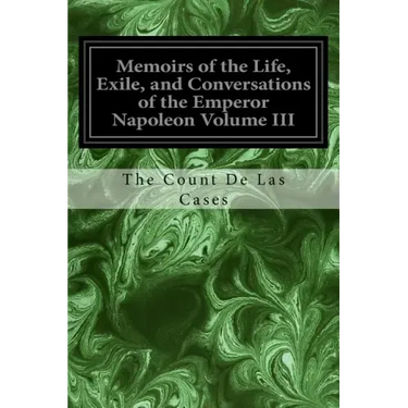 Memoirs of the Life, Exile, and Conversations of the Emperor Napoleon Volume III