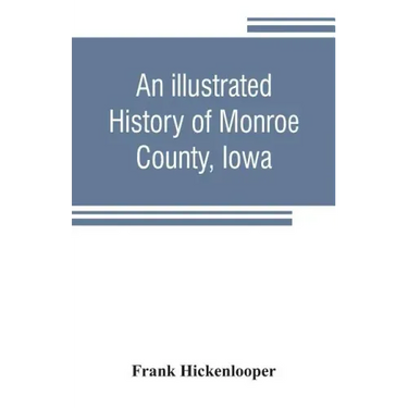 An illustrated history of Monroe County, Iowa: A complete civil, political, and military history of the county, from its earliest period of organizati